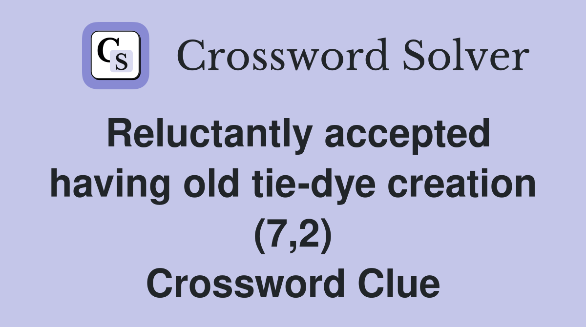 Reluctantly accepted having old tiedye creation (7,2) Crossword Clue